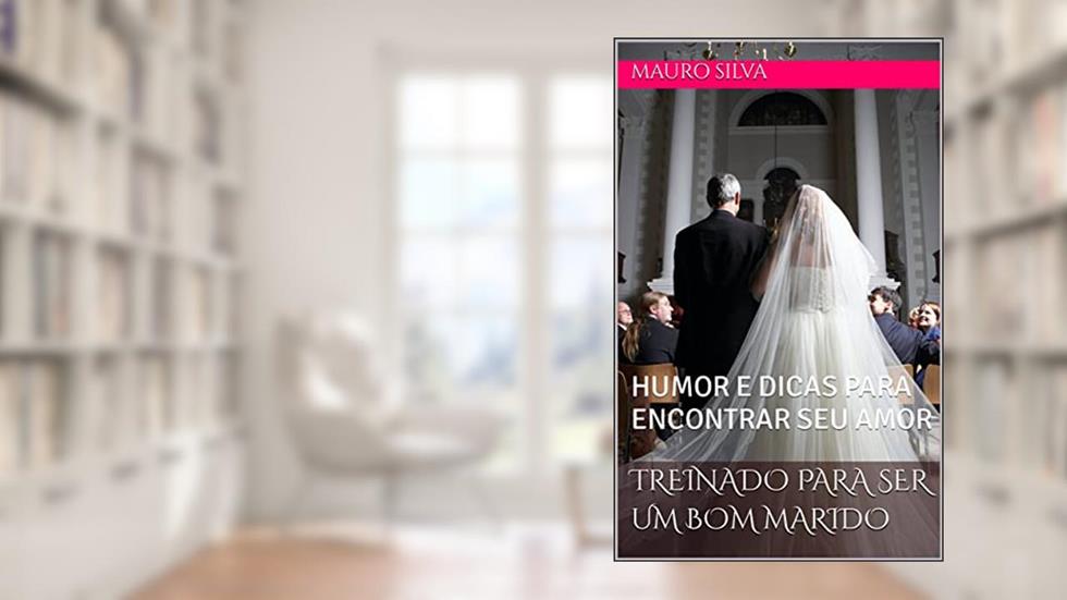 TREINADO PARA SER UM BOM MARIDO: HUMOR E DICAS PARA ENCONTRAR SEU AMOR, do autor MAURO SILVA