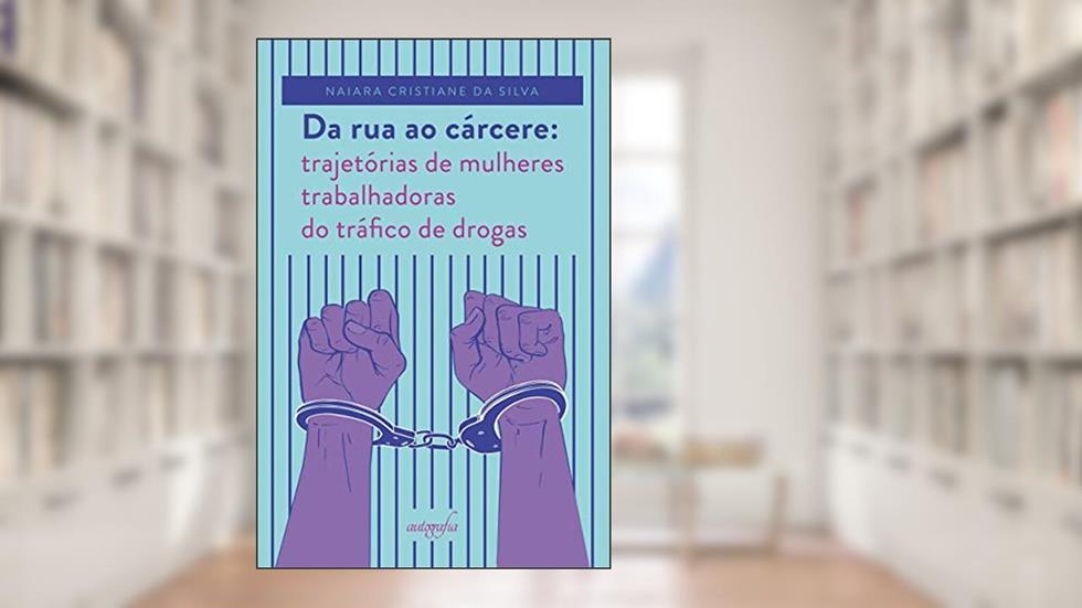 Da rua ao Cárcere: Trajetórias de Mulheres Trabalhadoras do Tráfico de Drogas, do autor Naiara Cristiane da Silva