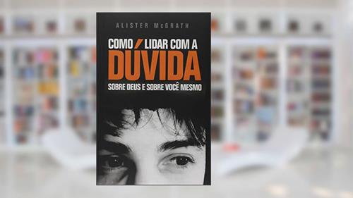 Capa de Como Lidar Com A Dúvida: Sobre Deus E Sobre Você Mesmo, do autor Alister Mcgrath