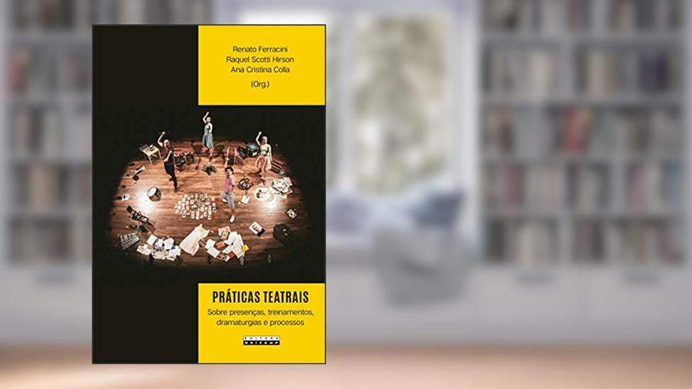 Práticas teatrais: sobre presenças, treinamentos, dramaturgias e processos, do autor Renato Ferracini; Raquel Scotti Hirson; Ana Cristina Colla