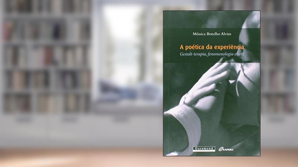 A Poética da Experiência. Gestalt-Terapia, Fenomenologia e Arte, do autor Mônica Botelho Alvim