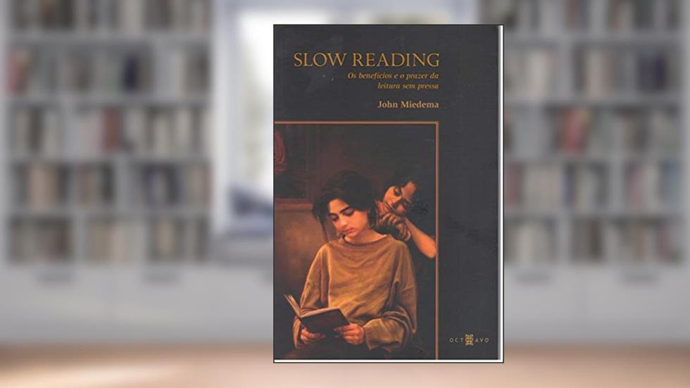 Slow Reading: os Benefícios e o Prazer da Leitura sem Pressa, do autor John Miedema