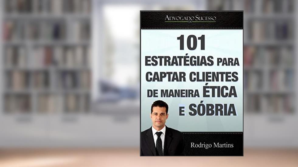 Advogado de Sucesso | Marketing Jurídico: 101 Estrategias para captar clientes de maneira ética e sóbria, do autor Rodrigo Eustaquio