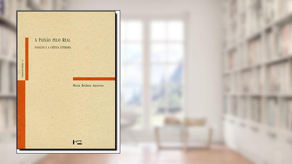 A Paixão Pelo Real. Pasolini e a Crítica Literária, do autor Maria Betânia Amoroso