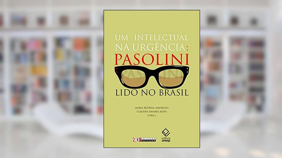 Um intelectual na urgência: Pasolini lido no Brasil, do autor Maria Betânia Amoroso