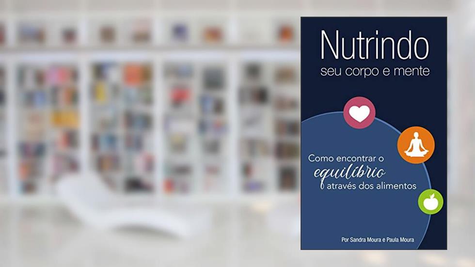 Nutrindo o seu corpo e mente: Como encontrar o equilíbrio através dos alimentos, do autor Sandra Maria Pinto Moura Andrade; Paula Moura