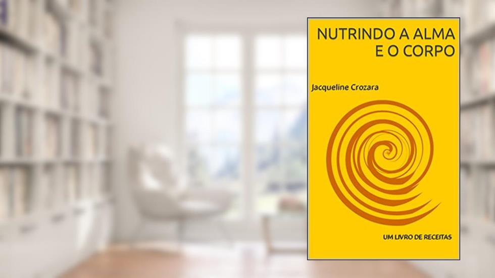 Nutrindo a Alma e o corpo: um livro de receitas, do autor Jacqueline Crozara