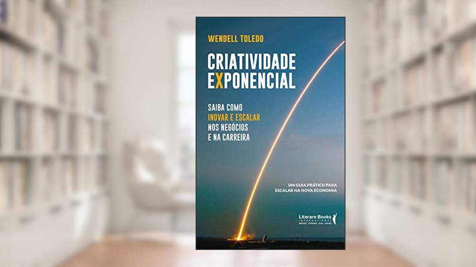 Criatividade Exponencial: Saiba Como Inovar e Escalar nos Negócios e na Carreira - Um Guia Prático Para Escalar na Nova Economia (Volume 1), do autor Wendell Toledo