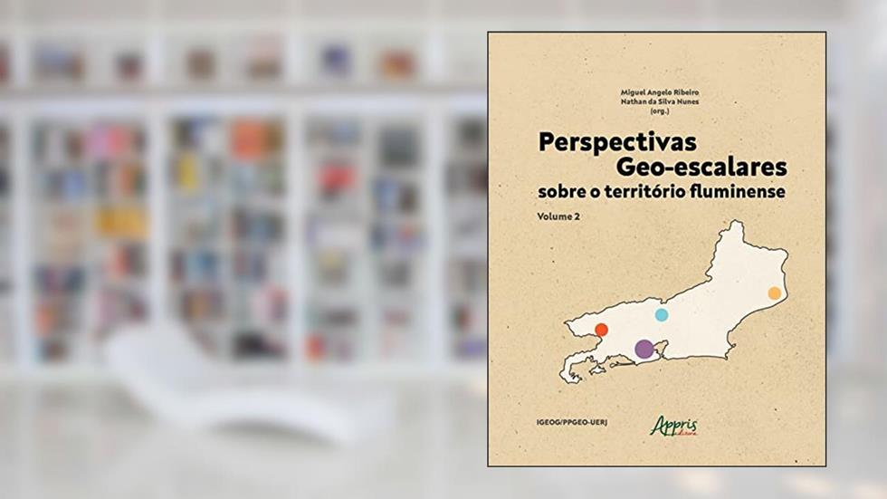 Perspectivas Geo-escalares sobre o Território Fluminense - Volume 2, do autor Miguel Angelo Ribeiro; Nathan da Silva Nunes