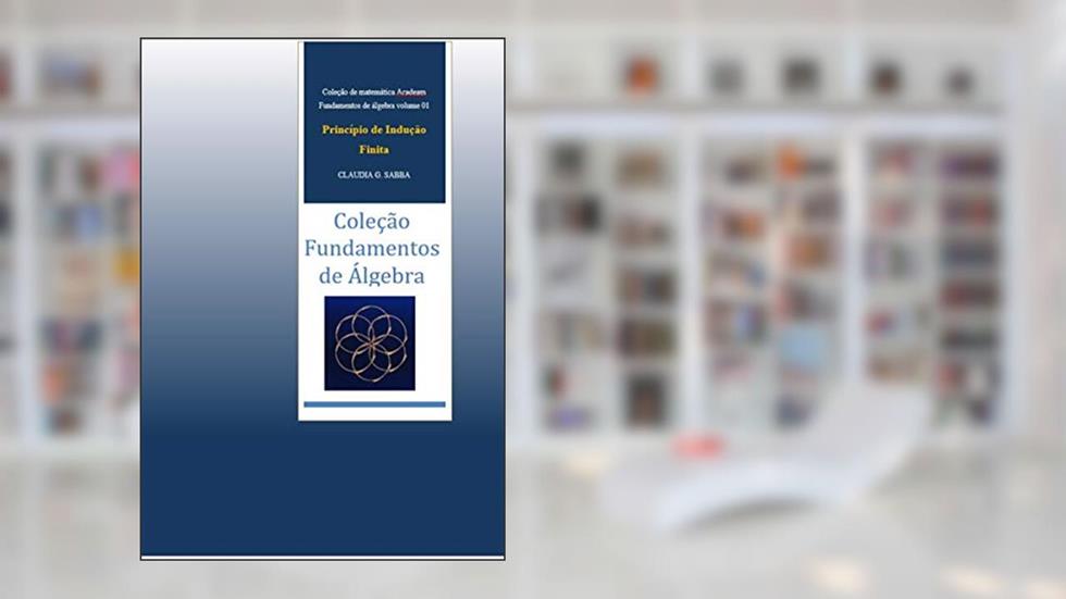 Fundamentos de Álgebra- Princípio de Indução Finita (coleção Acadeam - Fundamentos de Álgebra Livro 1), do autor CLAUDIA SABBA