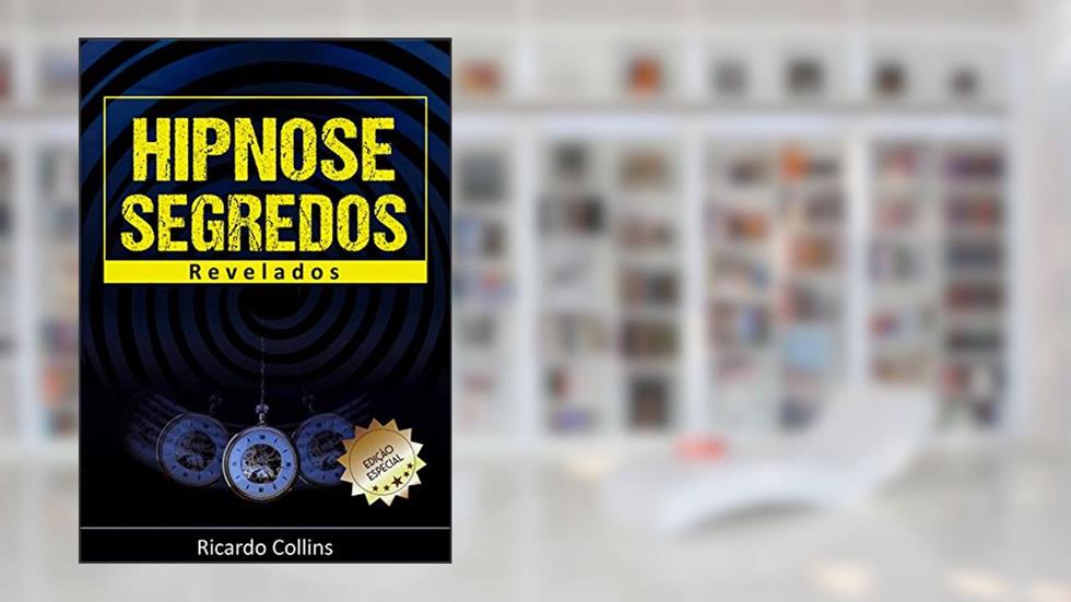 Hipnose: Segredos Revelados: Auto hipnose, regressão, indução e hipnoterapia para a vida, do autor Ricardo Collins
