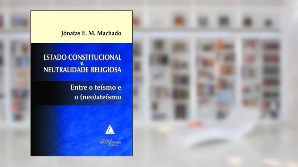 Estado Constitucional E Neutralidade Religiosa; Entre o Teísmo e o (Neo)ateísmo, do autor Jónatas Eduardo Mendes Machado