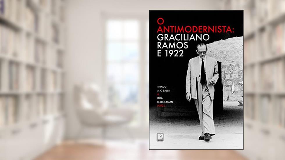 O antimodernista: Graciliano Ramos e 1922, do autor Graciliano Ramos; Thiago Mio (org.) Salla; Ieda (org.) Lebensztayn