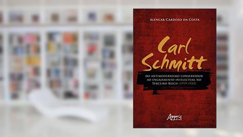 Capa de Carl schmitt do antimodernismo conservador ao engajamento intelectual no terceiro reich (1919-1933), do autor Lencar Cardoso Da Costa