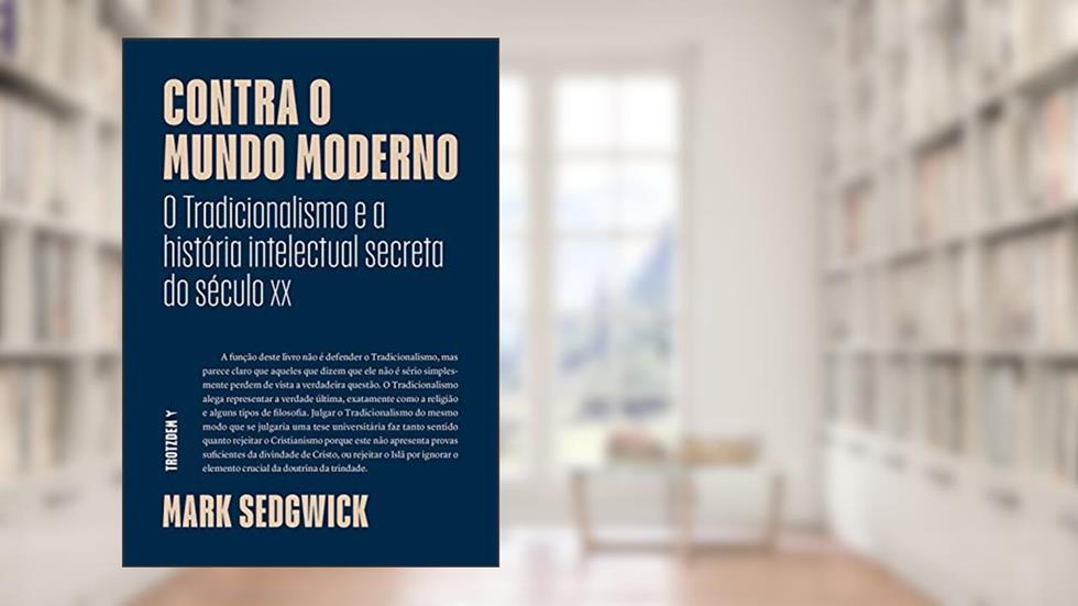 Contra o mundo moderno: O Tradicionalismo e a história intelectual secreta do século xx, do autor Mark Sedgwick
