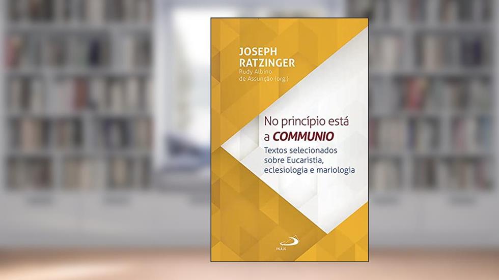 No Princípio Está a Communio: Textos selecionados sobre eucaristia, eclesiologia e mariologia (Teologia), do autor Joseph Ratzinger