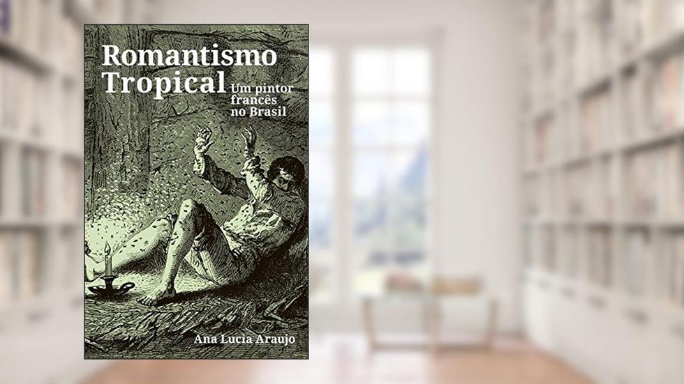 Romantismo Tropical: um Pintor Francês no Brasil, do autor Ana Lucia Araujo