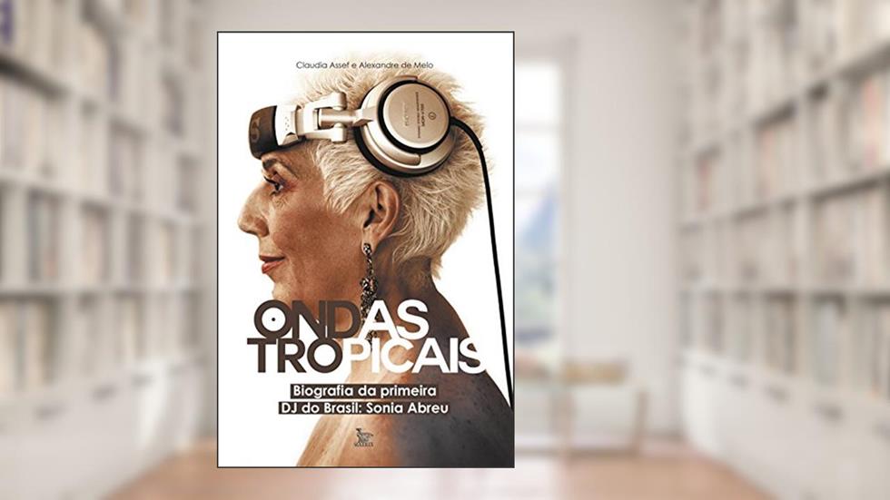 Ondas tropicais: Biografia da primeira DJ do Brasil - Sonia Abreu, do autor Claudia Assef; Alexandre de Melo