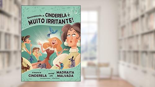 Capa de Sinceramente, a Cinderela é muito irritante!: A história de Cinderela narrada pela Madrasta malvada, do autor Trisha Speed Shaskan