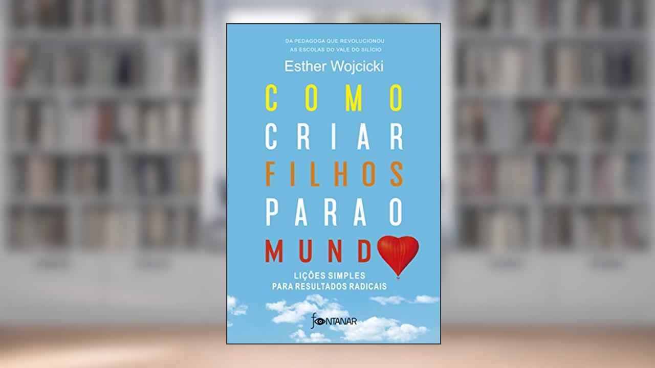 Como criar filhos para o mundo: Lições simples para resultados radicais, do autor Esther Wojcicki