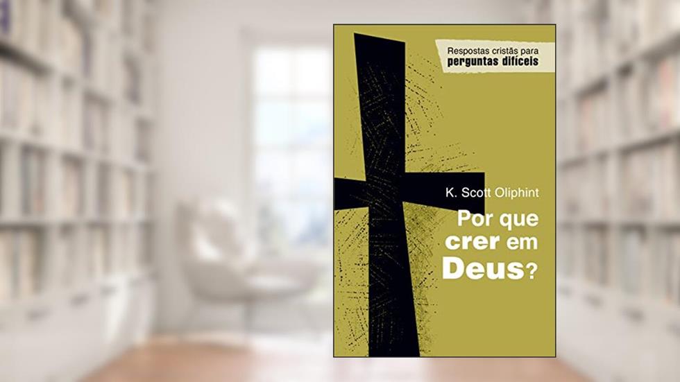 Por que Crer em Deus?, do autor K. Scott Oliphint