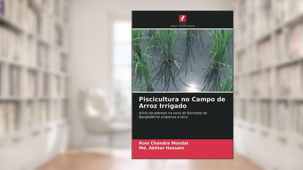 Piscicultura no Campo de Arroz Irrigado: Alívio da pobreza na zona do Noroeste do Bangladeche propensa à seca, do autor Roni Chandra Mondal; Md. Akhtar Hossain
