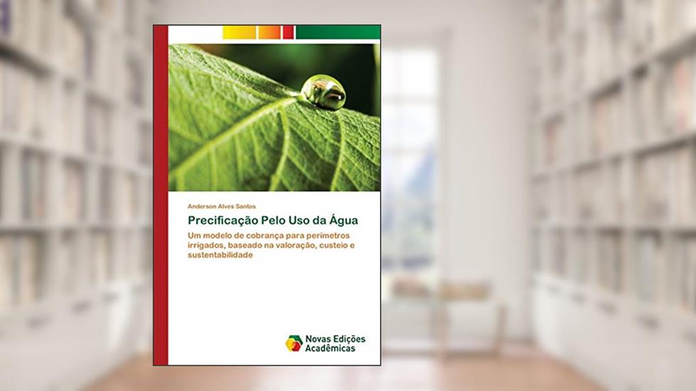 Precificação Pelo Uso da Água: Um modelo de cobrança para perímetros irrigados, baseado na valoração, custeio e sustentabilidade, do autor Anderson Alves Santos