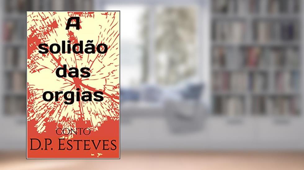 A solidão das orgias: conto, do autor D.P. Esteves