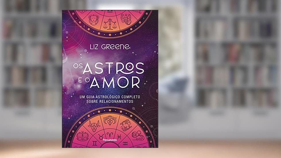 Os Astros e o Amor: um Guia Astrológico Completo Sobre Relacionamentos, do autor Liz Greene