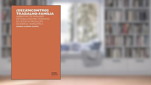 Capa de (Des)encontros trabalho-família: narrativas de familiares de trabalhadores migrantes do setor de produção de energia hidrelétrica, do autor Daniele Almeida Duarte