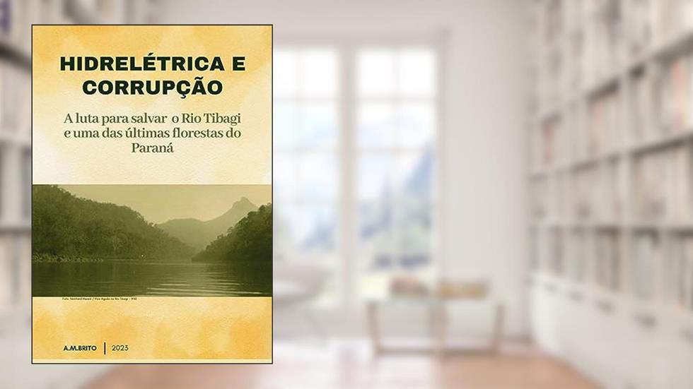 HIDRELÉTRICA E CORRUPÇÃO : A luta para salvar o Rio Tibagi e uma das últimas florestas do Paraná, do autor Adilson Brito