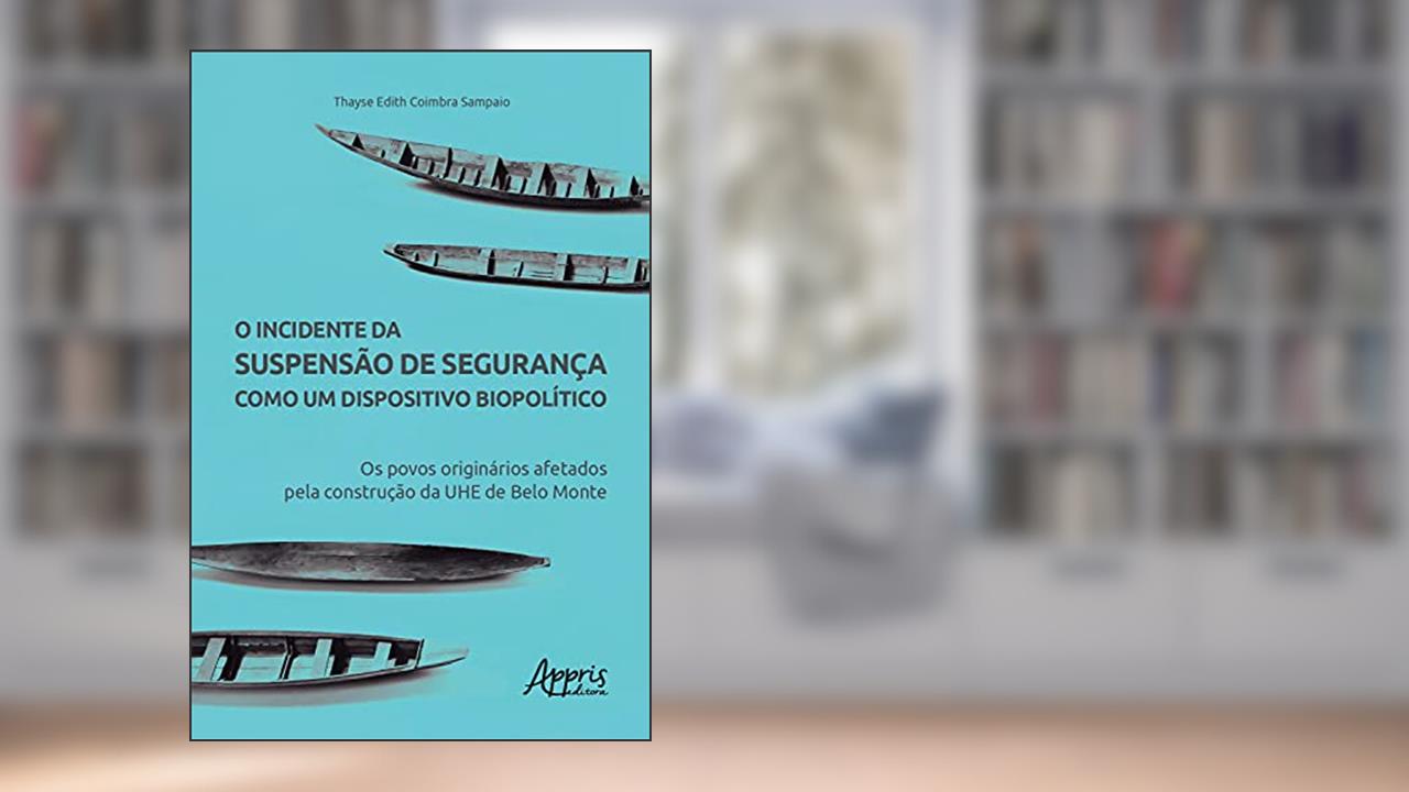 O Incidente da Suspensão de Segurança como um Dispositivo Biopolítico: Os Povos Originários Afetados pela Construção da UHE de Belo Monte, do autor Thayse Edith Coimbra Sampaio