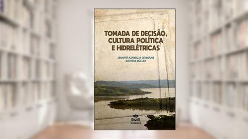 Capa de Tomada de decisão, cultura política e hidrelétricas, do autor Jennifer Morais; Matheus Müller