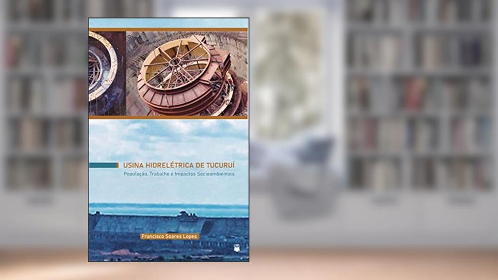 Usina hidrelétrica Tucuruí - População, Trabalho e Impactos Socioambientais, do autor Francisco Soares