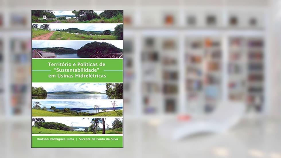 Território e Políticas de "sustentabilidade" em Usinas Hidrelétricas, do autor Hudson Rodrigues Lima; Vicente de Paula da Silva