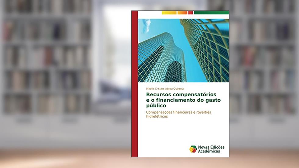 Recursos compensatórios e o financiamento do gasto público: Compensações financeiras e royalties hidrelétricos, do autor Abreu Quintela Mirelle Cristina