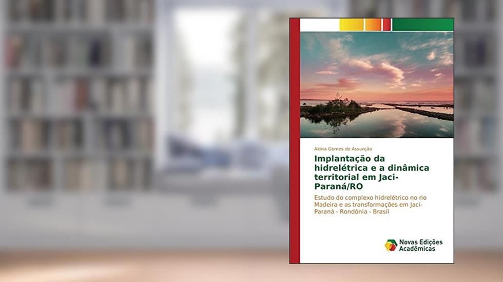 Implantação da hidrelétrica e a dinâmica territorial em Jaci-Paraná/RO: Estudo do complexo hidrelétrico no rio Madeira e as transformações em Jaci-Paraná - Rondônia - Brasil, do autor Gomes de Assunção Aldina