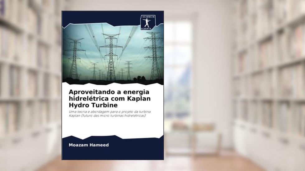 Aproveitando a energia hidrelétrica com Kaplan Hydro Turbine: Uma teoria e abordagem para o projeto da turbina Kaplan (futuro das micro turbinas hidrelétricas), do autor Moazam Hameed