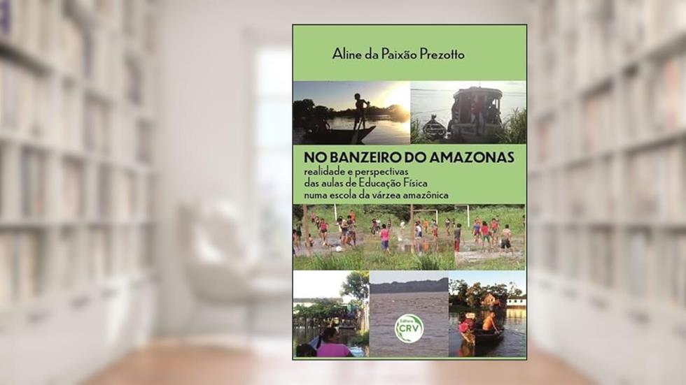 No banzeiro do Amazonas: realidade e perspectivas das aulas de educação física numa escola da Várzea Amazônica, do autor Aline da Paixão Prezotto