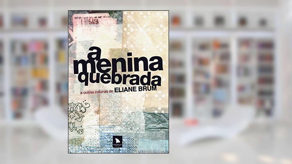 A menina quebrada: e outras colunas de Eliane Brum, do autor Eliane Brum