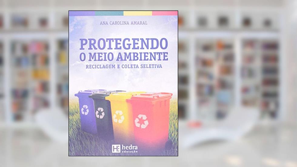 Protegendo o Meio Ambiente. Reciclagem e Coleta Seletiva, do autor Ana Carolina Amaral