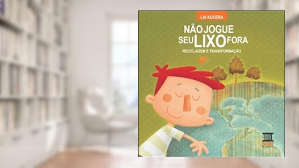 Não jogue seu lixo fora: Reciclagem e transformação, do autor Lia Kucera