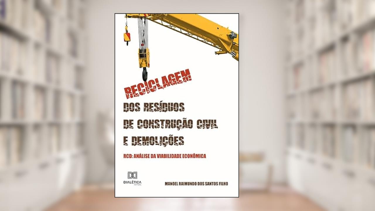 Reciclagem dos Resíduos de Construção Civil e Demolições - RCD: análise da viabilidade econômica, do autor Manoel Raimundo dos Santos Filho