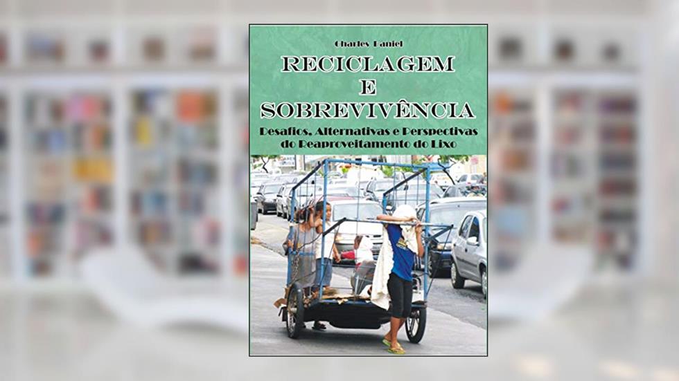 Reciclagem e Sobrevivência: Desafios, Alternativas e Perspectivas do Reaproveitamento do Lixo, do autor Charles Antônio Daniel