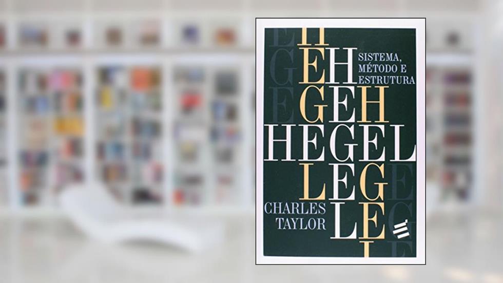 Hegel - Sistema, Método e Estrutura, do autor Charles Taylor