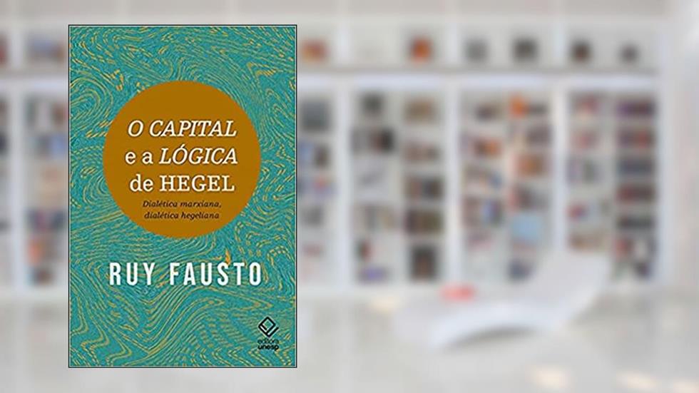 O capital e a Lógica de Hegel: Dialética marxiana, dialética hegeliana, do autor Ruy Fausto