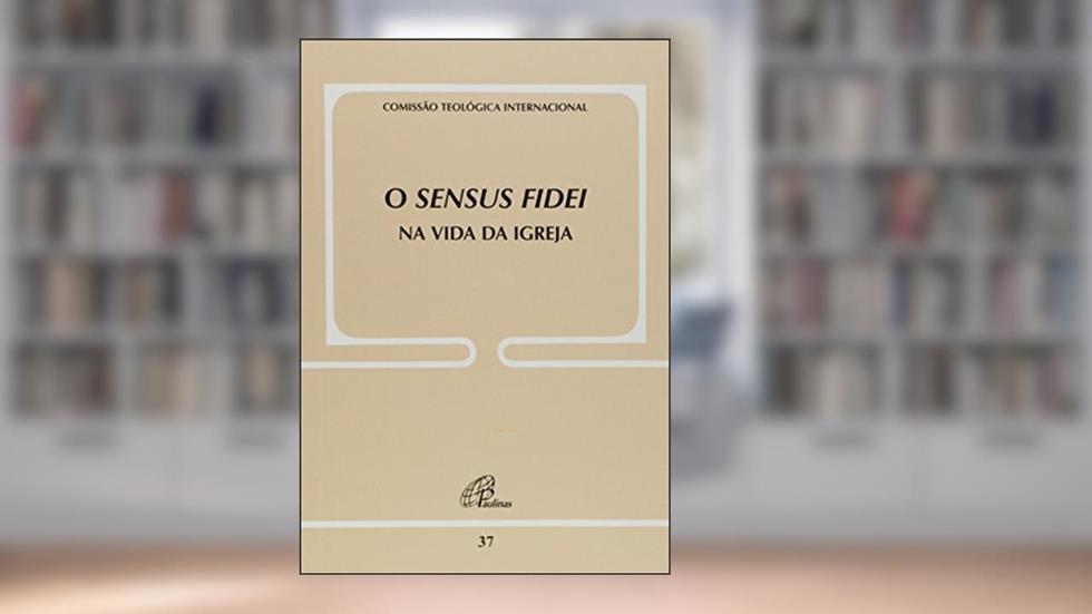 O Sensus fidei na vida da Igreja - Doc. 37, do autor Comissão Teológica Internacional