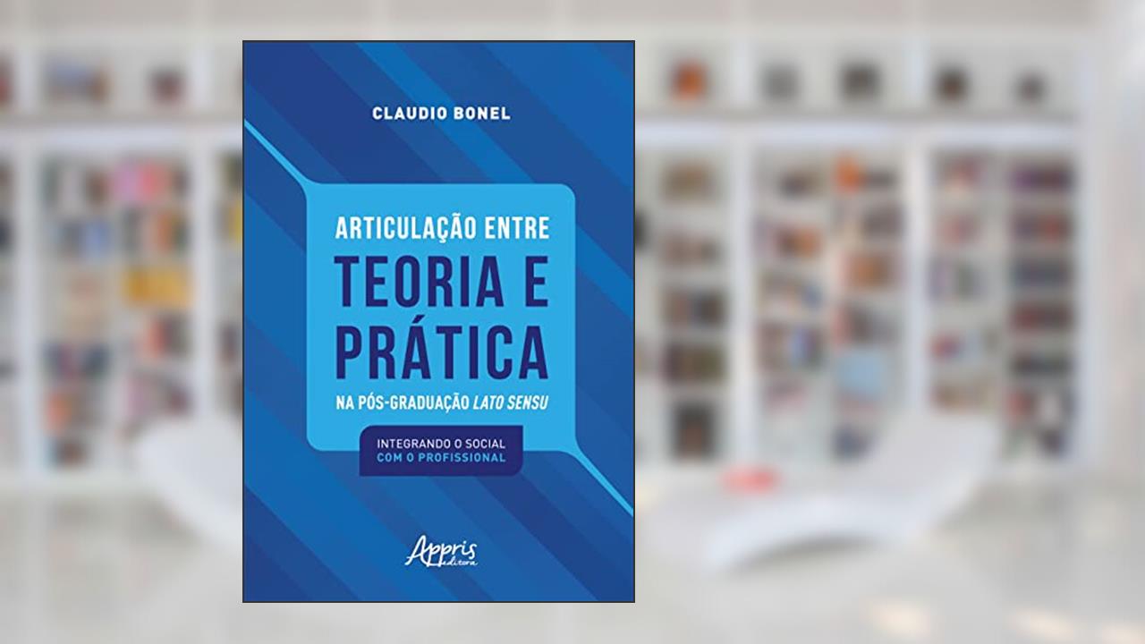 Articulação entre Teoria e Prática na Pós-Graduação Lato Sensu: Integrando o Social com o Profissional, do autor Claudio Bonel