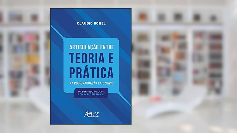 Articulação entre Teoria e Prática na Pós-Graduação Lato Sensu: Integrando o Social com o Profissional, do autor Claudio Bonel