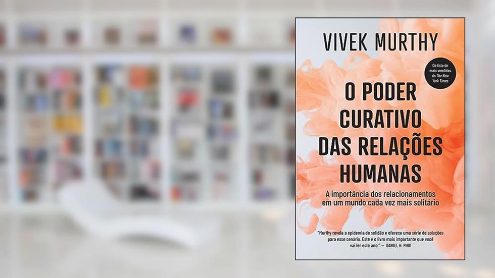 O poder curativo das relações humanas: A importância dos relacionamentos em um mundo cada vez mais solitário, do autor Vivek Murthy